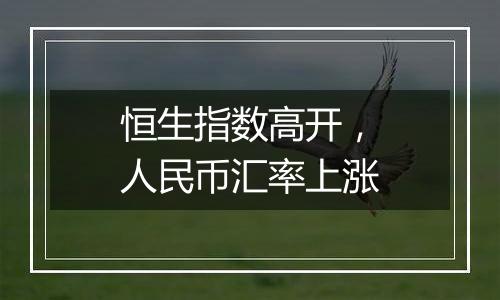 恒生指数高开，人民币汇率上涨