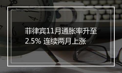 菲律宾11月通胀率升至2.5% 连续两月上涨