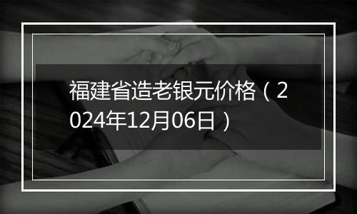 福建省造老银元价格（2024年12月06日）