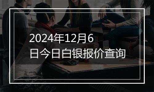 2024年12月6日今日白银报价查询