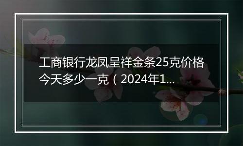 工商银行龙凤呈祥金条25克价格今天多少一克（2024年12月06日）