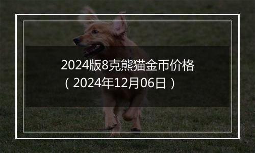 2024版8克熊猫金币价格（2024年12月06日）