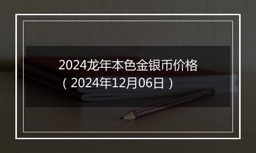 2024龙年本色金银币价格（2024年12月06日）