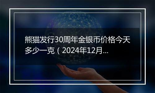 熊猫发行30周年金银币价格今天多少一克（2024年12月06日）