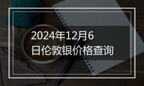 2024年12月6日伦敦银价格查询