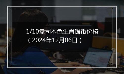 1/10盎司本色生肖银币价格（2024年12月06日）