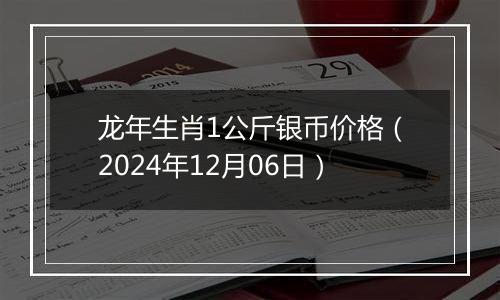 龙年生肖1公斤银币价格（2024年12月06日）