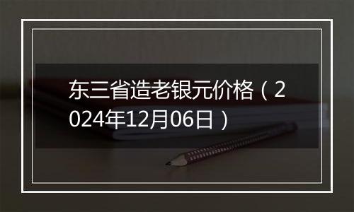 东三省造老银元价格（2024年12月06日）