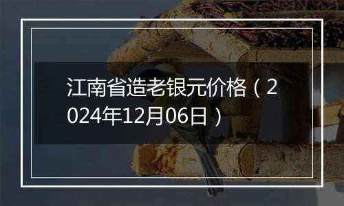 江南省造老银元价格（2024年12月06日）