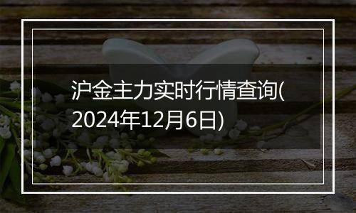 沪金主力实时行情查询(2024年12月6日)