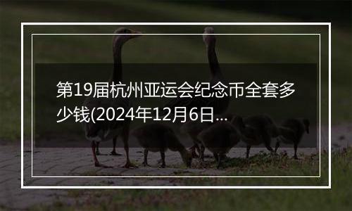 第19届杭州亚运会纪念币全套多少钱(2024年12月6日)