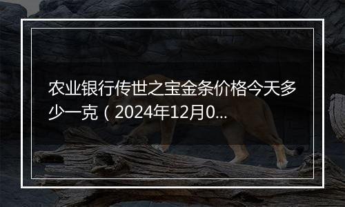 农业银行传世之宝金条价格今天多少一克（2024年12月06日）