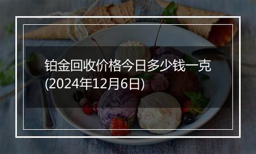 铂金回收价格今日多少钱一克(2024年12月6日)