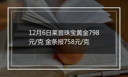 12月6日莱音珠宝黄金798元/克 金条报758元/克