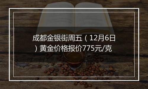 成都金银街周五（12月6日）黄金价格报价775元/克