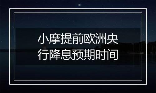 小摩提前欧洲央行降息预期时间