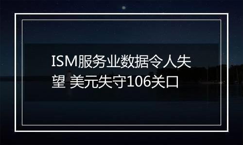 ISM服务业数据令人失望 美元失守106关口