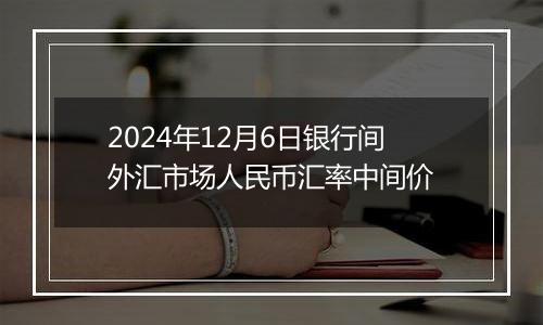 2024年12月6日银行间外汇市场人民币汇率中间价