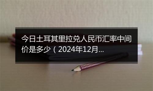 今日土耳其里拉兑人民币汇率中间价是多少（2024年12月6日）