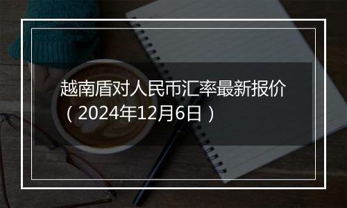 越南盾对人民币汇率最新报价（2024年12月6日）