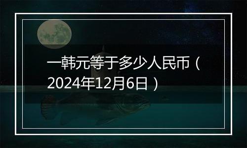 一韩元等于多少人民币（2024年12月6日）