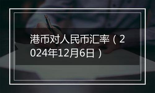 港币对人民币汇率（2024年12月6日）