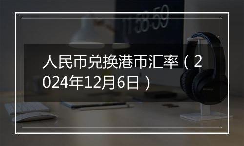 人民币兑换港币汇率（2024年12月6日）