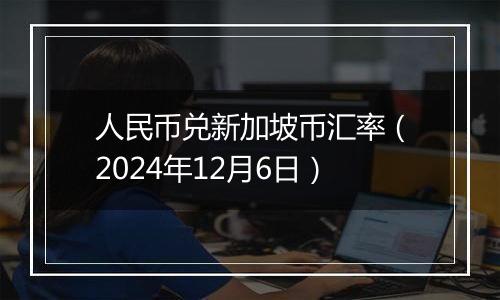 人民币兑新加坡币汇率（2024年12月6日）