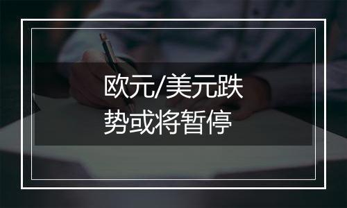 欧元/美元跌势或将暂停