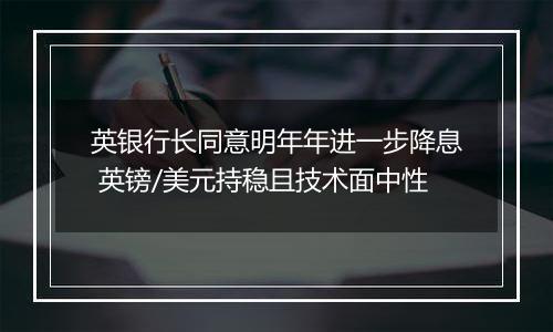 英银行长同意明年年进一步降息 英镑/美元持稳且技术面中性