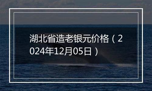 湖北省造老银元价格（2024年12月05日）