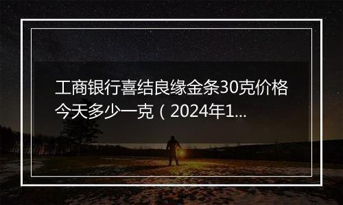 工商银行喜结良缘金条30克价格今天多少一克（2024年12月06日）