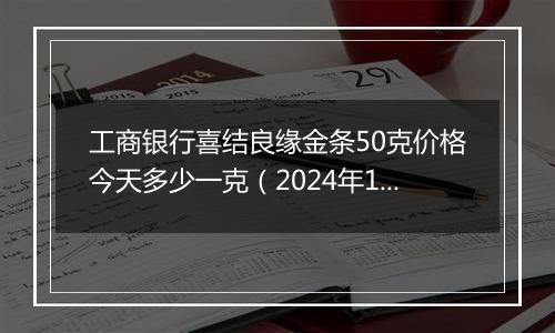 工商银行喜结良缘金条50克价格今天多少一克（2024年12月06日）