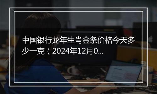 中国银行龙年生肖金条价格今天多少一克（2024年12月06日）