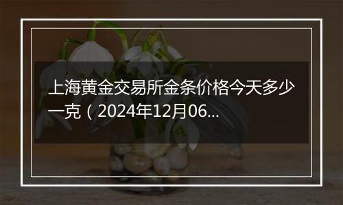 上海黄金交易所金条价格今天多少一克（2024年12月06日）