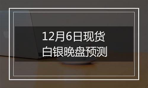 12月6日现货白银晚盘预测