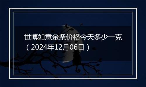 世博如意金条价格今天多少一克（2024年12月06日）