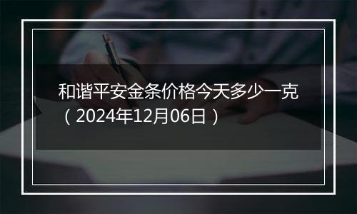 和谐平安金条价格今天多少一克（2024年12月06日）