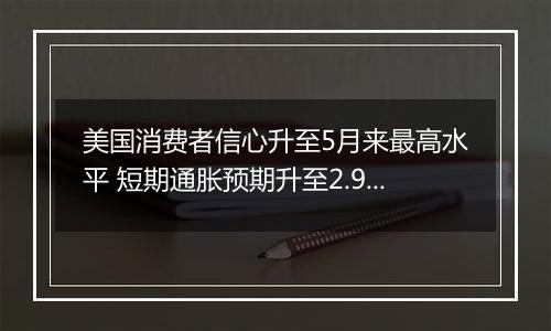 美国消费者信心升至5月来最高水平 短期通胀预期升至2.9%