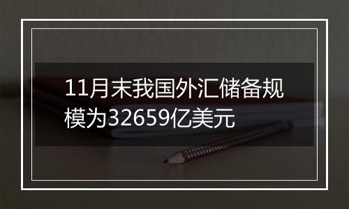 11月末我国外汇储备规模为32659亿美元