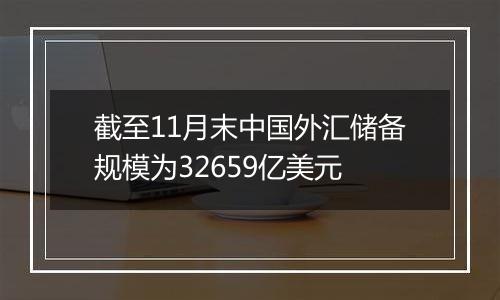 截至11月末中国外汇储备规模为32659亿美元