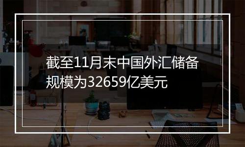 截至11月末中国外汇储备规模为32659亿美元