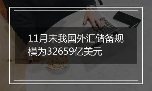 11月末我国外汇储备规模为32659亿美元