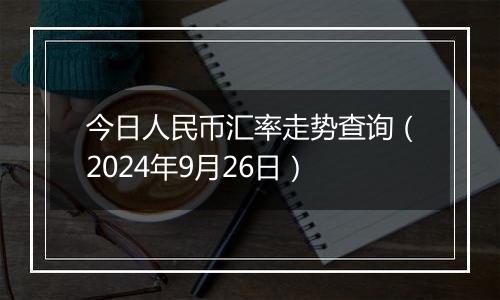 今日人民币汇率走势查询（2024年9月26日）