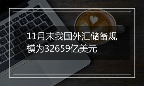 11月末我国外汇储备规模为32659亿美元