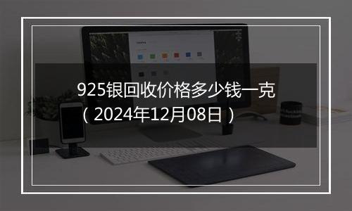 925银回收价格多少钱一克（2024年12月08日）