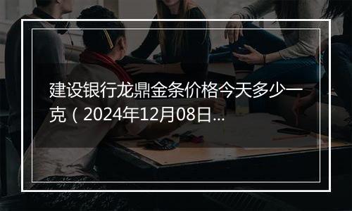 建设银行龙鼎金条价格今天多少一克（2024年12月08日）