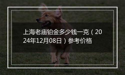 上海老庙铂金多少钱一克（2024年12月08日）参考价格