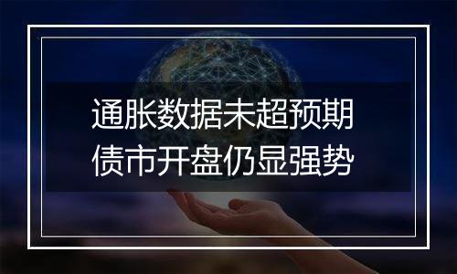 通胀数据未超预期 债市开盘仍显强势