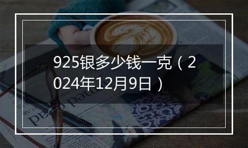 925银多少钱一克（2024年12月9日）